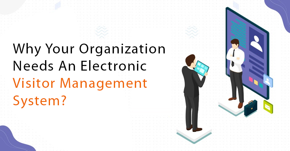 why_your_organization_needs_an_electronic_visitor_management_system